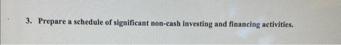 3. Prepare a schedule of significant non-cash investing and financing activities. a