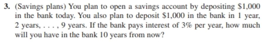 3. (Savings plans) You plan to open a savings account by depositing $1,000in the bank today. You also plan to deposit $1,000