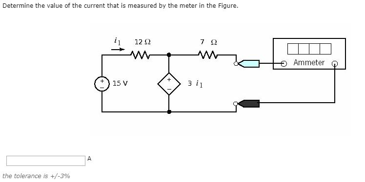 Determine the value of the current that is measured by the meter in the Figure. 7 Q 12 Ammeter +3 i1 15 V Athe tolerance is