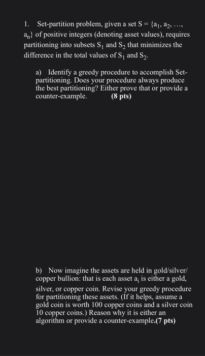 1. Set-partition problem, given a set S = {aj, a2, ...,an of positive integers (denoting asset values), requirespartitionin