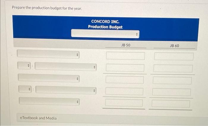 Prepare the production budget for the year. CONCORD INC. Production Budget JB 50 JB 60 e Textbook and Media