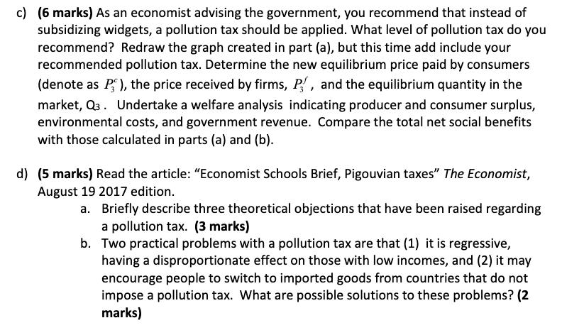c) (6 marks) As an economist advising the government, you recommend that instead of subsidizing widgets, a pollution tax shou
