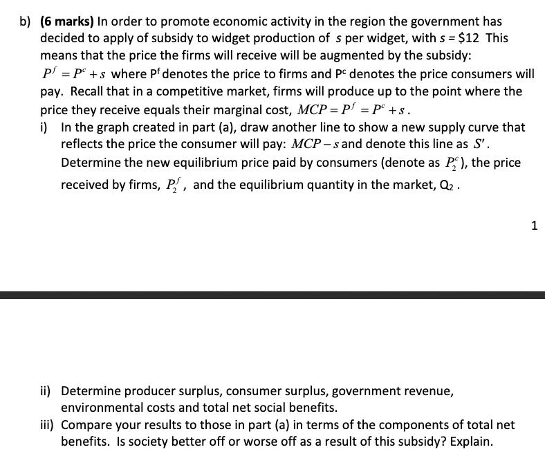 b) (6 marks) In order to promote economic activity in the region the government has decided to apply of subsidy to widget pro