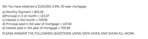 Q4. You have obtained a $135,000, 6.5%, 30-year mortgage a) Monthly Payment- 853.29 b)Principal in 3 rd month 123.37 c) Inter