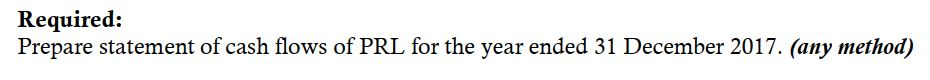 Required:Prepare statement of cash flows of PRL for the year ended 31 December 2017. (any method)