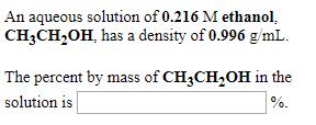 An aqueous solution of 0.216 M ethanol,CH3CH,OH, has a density of 0.996 gmL.solution is0.