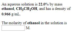 An aqueous solution is 22.0% by massethanol, CH3CH2OH, and has a density of0.966 g/mlThe molarity of ethanol in the solution isM.