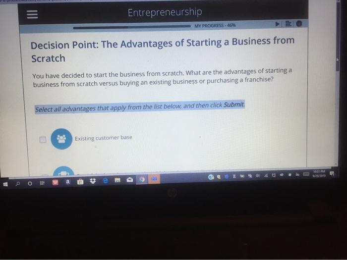 EntrepreneurshipMY PROGRESS. 46%Decision Point: The Advantages of Starting a Business fromScratchYou have decided to star