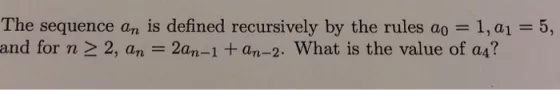 The sequence an is defined recursively by the rules ao - 1, ?? 5 , and for n 2, an 2an-1 +an-2. What is the value of a4?