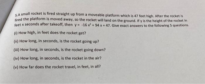 A small rocket is fired straight up from a moveable platform which is 47 feet high. After the rocket is fired the platform is