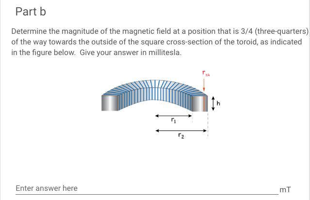 Part b Determine the magnitude of the magnetic field at a position that is 3/4 (three-quarters) of the way towards the outsid