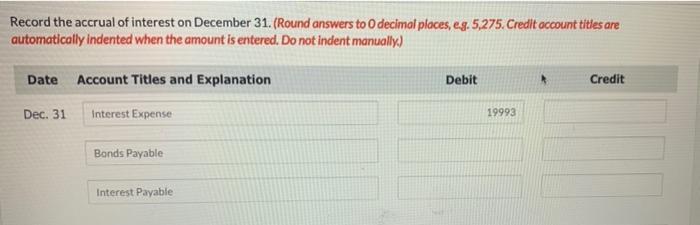 Record the accrual of interest on December 31. (Round answers to decimal places, eg. 5,275. Credit occount titles areautomat