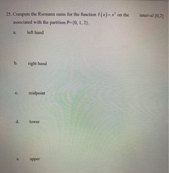 25. Compute the Riemann sums for the function f(x)= x? on the associated with the partition P={0, 1, 2). interval [0,2] a. le