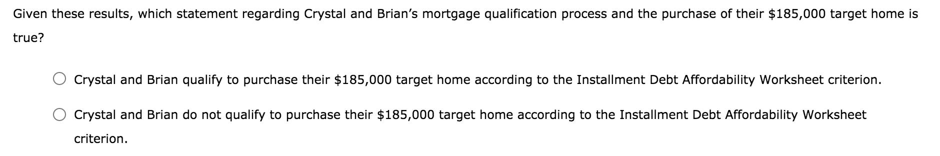 Given these results, which statement regarding Crystal and Brians mortgage qualification process and the purchase of their $