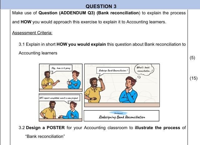 QUESTION 3Make use of Question (ADDENDUM Q3) (Bank reconciliation) to explain the processand HOW you would approach this ex