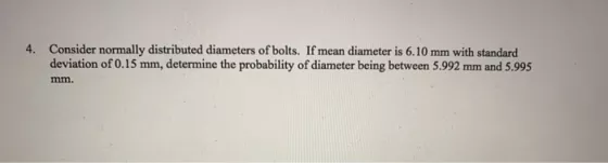 4. Consider normally distributed diameters of bolts. If mean diameter is 6.10 mm with standard deviation of 0.15 mm, determin