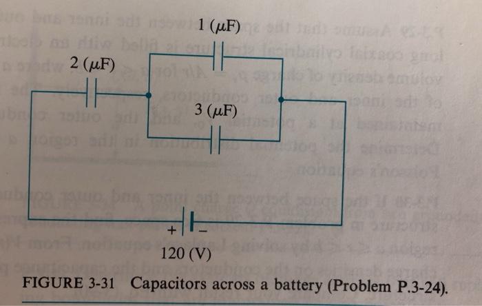 anno1 (UF)2 (MF)biloloboon ado3 (UF)bono120 (V)FIGURE 3-31 Capacitors across a battery (Problem P.3-24).