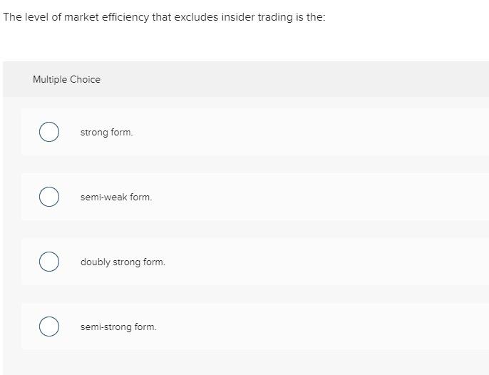 The level of market efficiency that excludes insider trading is the:Multiple Choicestrong form.semi-weak form.doubly stro