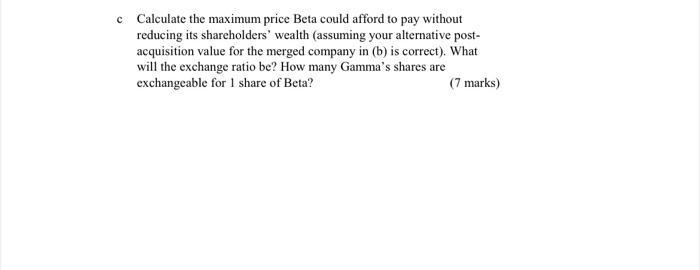 c Calculate the maximum price Beta could afford to pay withoutreducing its shareholders wealth (assuming your alternative p