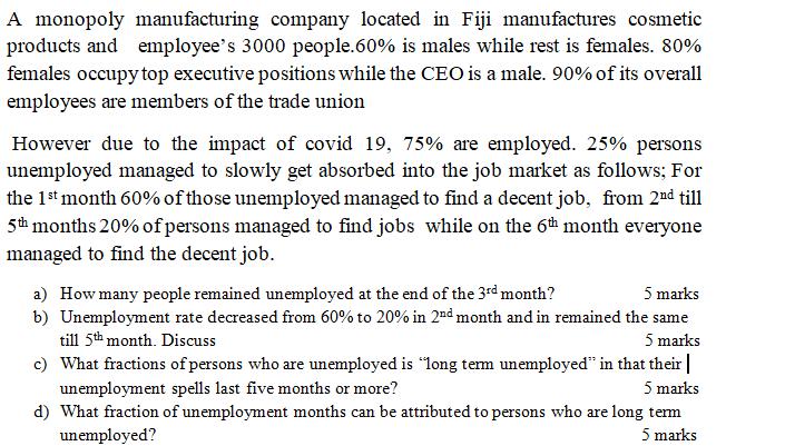 A monopoly manufacturing company located in Fiji manufactures cosmeticproducts and employees 3000 people.60% is males while