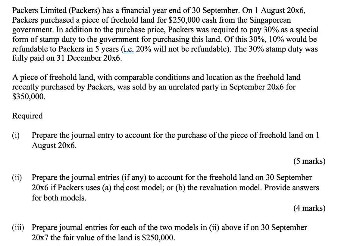 Packers Limited (Packers) has a financial year end of 30 September. On 1 August 20x6,Packers purchased a piece of freehold l
