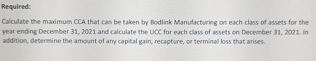 Required:Calculate the maximum CCA that can be taken by Bodlink Manufacturing on each class of assets for theyear ending De