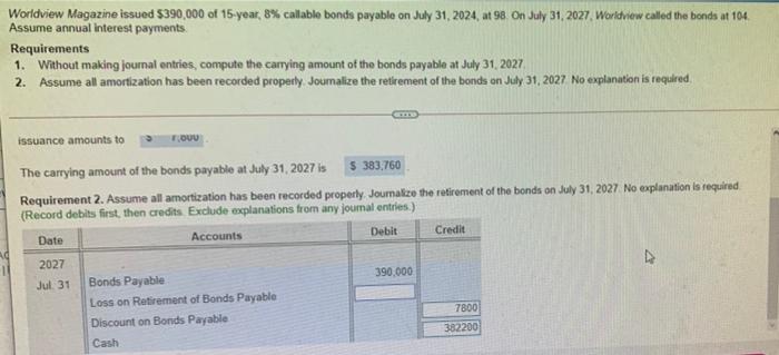 Worldview Magazine issued $390,000 of 15-year, 8% callable bonds payable on July 31, 2024, at 98. On July 31,