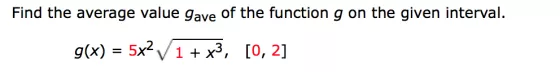 Find the average value gave of the function g on the given interval. g(x) = 5x2 1 + x3, [0, 2]