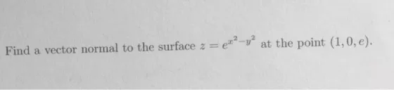 Find a vector normal to the surface z = el-y at the point (1,0, e).