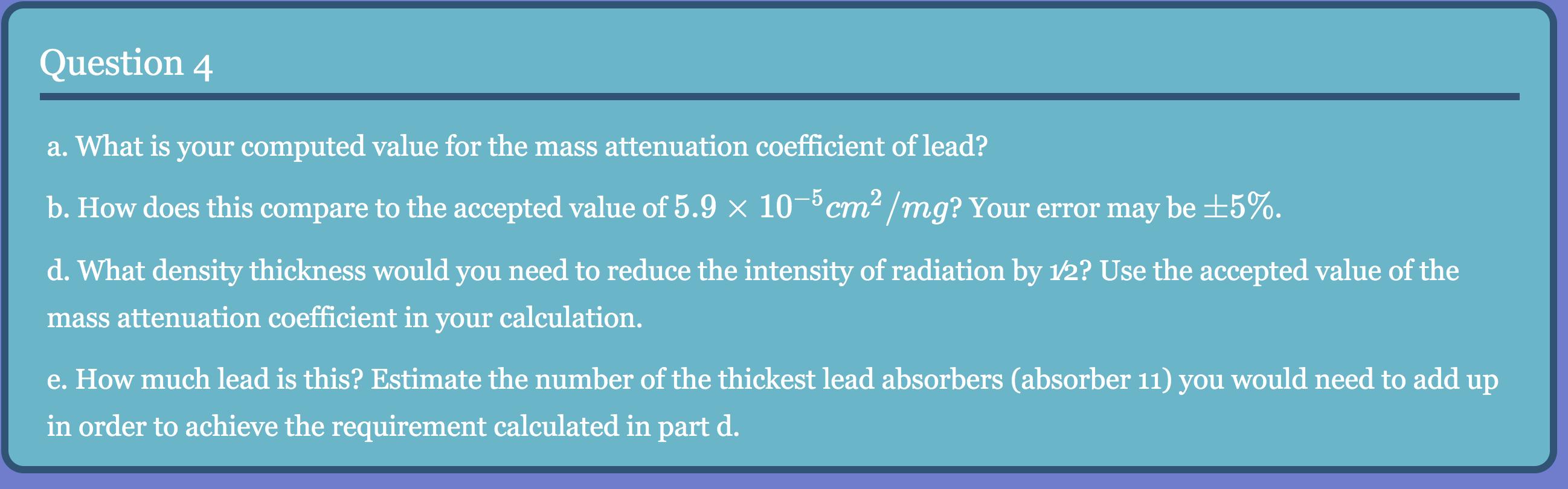 Question 4 a. What is your computed value for the mass attenuation coefficient of lead? b. How does this compare to the accep