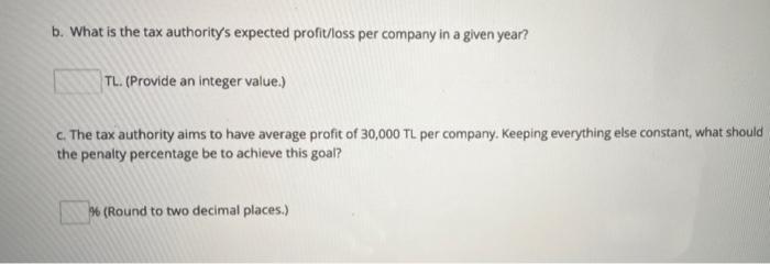 b. What is the tax authoritys expected profit/loss per company in a given year?TL. (Provide an integer value.)c. The tax a