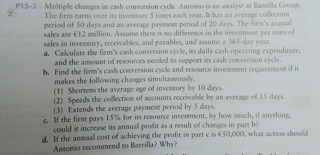 P15-3 Multiple changes in cash conversion cycle Antonio is an analyst at Barrilla Group.The firm turns over its inventory 5