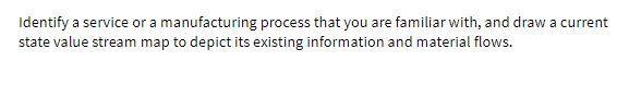 Identify a service or a manufacturing process that you are familiar with, and draw a currentstate value stream map to depict