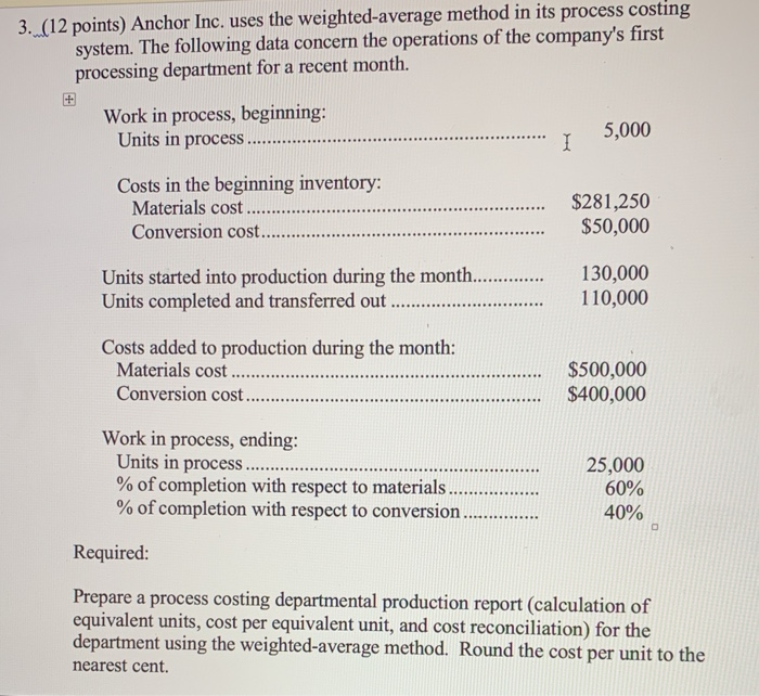 3. (12 points) Anchor Inc. uses the weighted-average method in its process costingsystem. The following data concern the ope