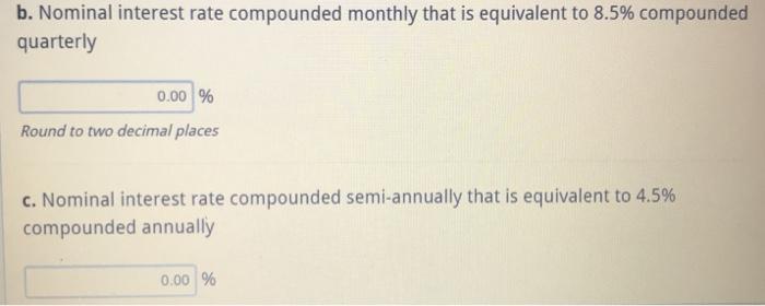 b. Nominal interest rate compounded monthly that is equivalent to 8.5% compoundedquarterly0.00 %Round to two decimal place