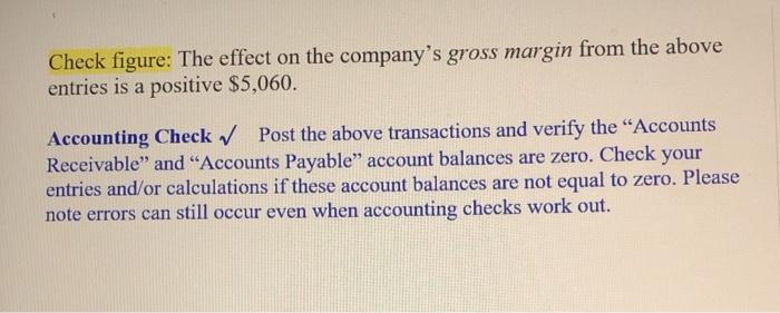 Check figure: The effect on the companys gross margin from the above entries is a positive $5,060. Accounting Check ✓ Post t