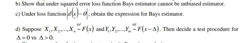 b) Show that under squared error loss function Bays estimator cannot be unbiased estimator.c) Under loss functionn}d(x) – o