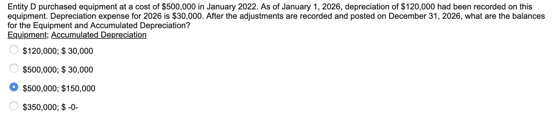 Entity D purchased equipment at a cost of $500,000 in January 2022. As of January 1, 2026, depreciation of $120,000 had been