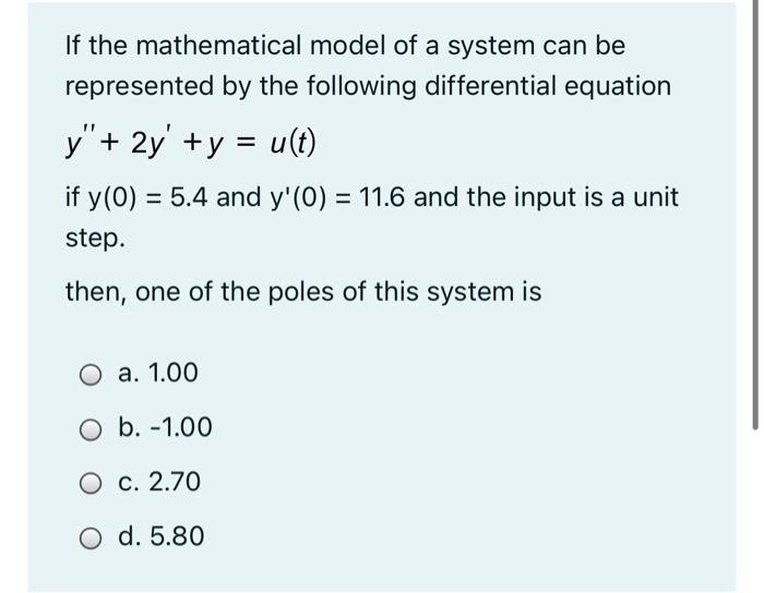 If the mathematical model of a system can berepresented by the following differential equationy + 2y + y = u(t)if y(O) =