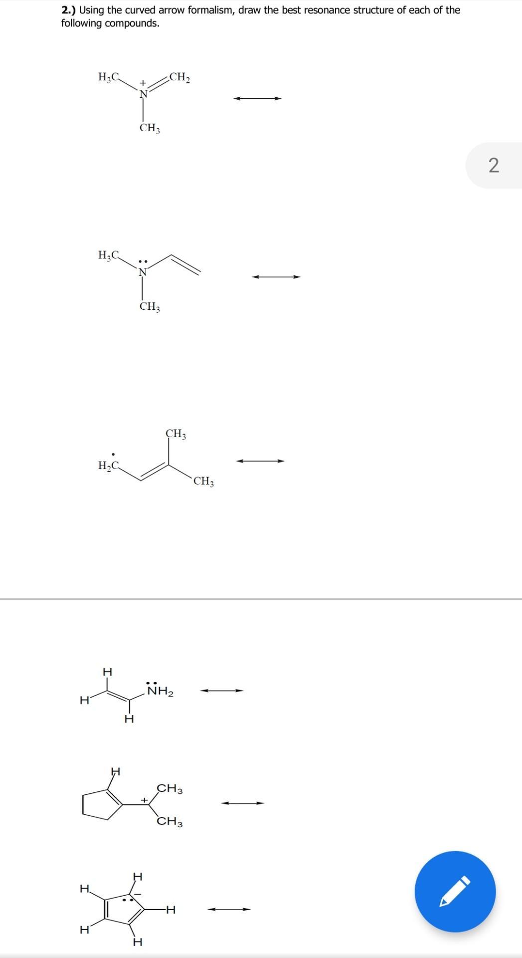 2.) Using the curved arrow formalism, draw the best resonance structure of each of thefollowing compounds.HCCH+CH32Н;С