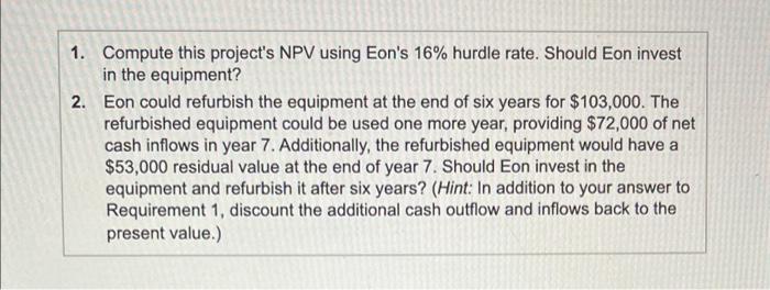 1. Compute this projects NPV using Eons 16% hurdle rate. Should Eon investin the equipment?2. Eon could refurbish the equ