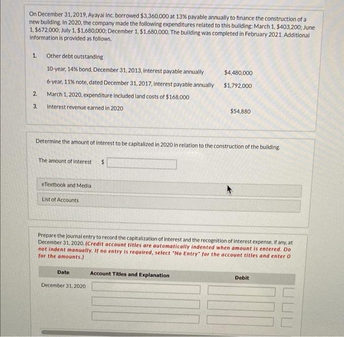 On December 31, 2019, Ayayal Inc. borrowed $3,360,000 at 13% payable annually to finance the construction of a new building.