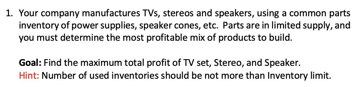 1. Your company manufactures TVs, stereos and speakers, using a common parts inventory of power supplies, speaker cones, etc.