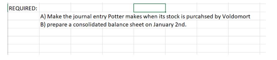 REQUIRED: A) Make the journal entry Potter makes when its stock is purcahsed by Voldomort B) prepare a consolidated balance s
