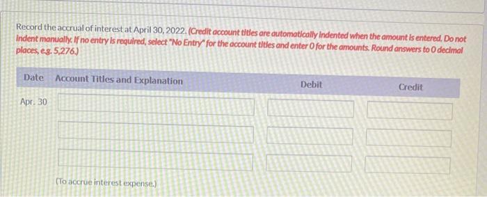 Record the accrual of interest at April 30, 2022. (Credit account titles are automatically indented when the amount is entere