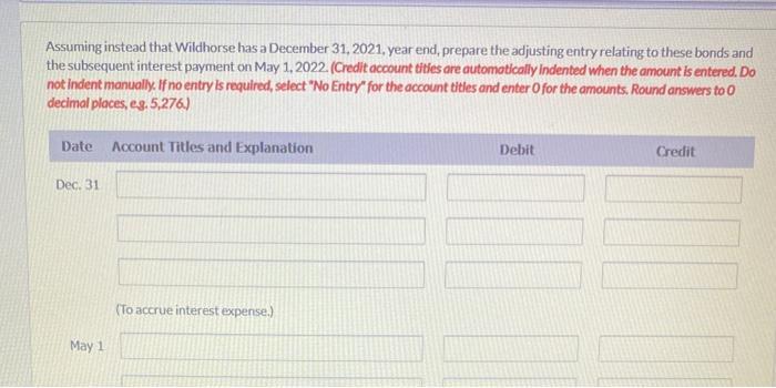 Assuming instead that Wildhorse has a December 31, 2021, year end, prepare the adjusting entry relating to these bonds andth