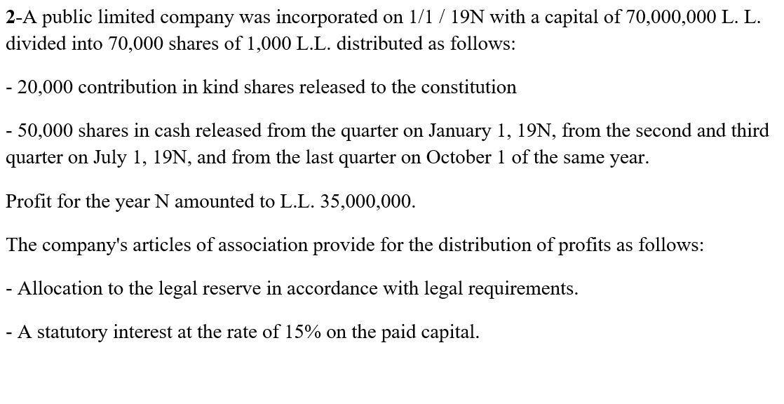 2-A public limited company was incorporated on 1/1 / 19N with a capital of 70,000,000 L. L.divided into 70,000 shares of 1,0
