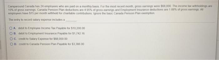 Camparound Canada has 24 employees who are paid on a monthly basis. For the most recent month, gross earnings were $68,000. T