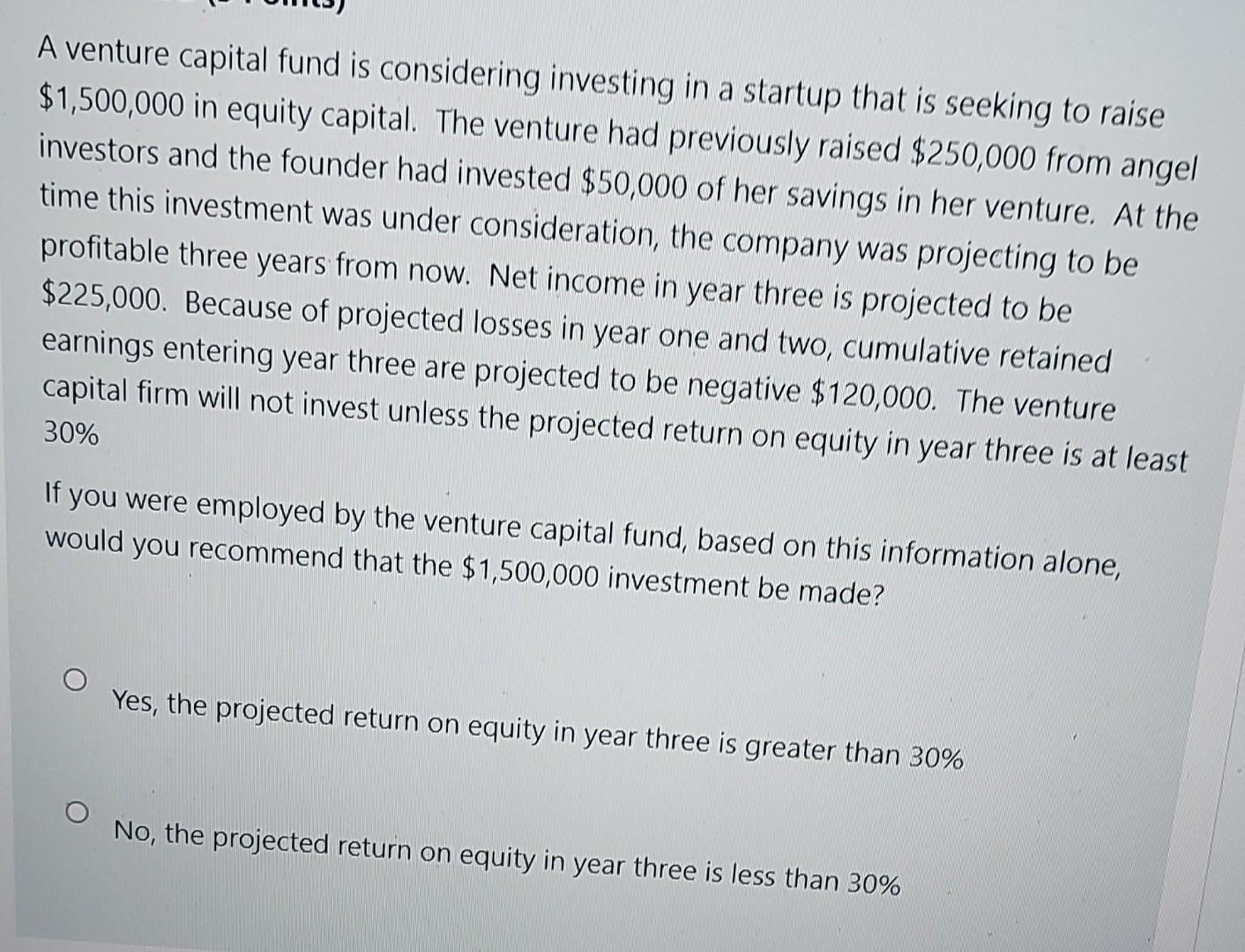 A venture capital fund is considering investing in a startup that is seeking to raise$1,500,000 in equity capital. The ventu