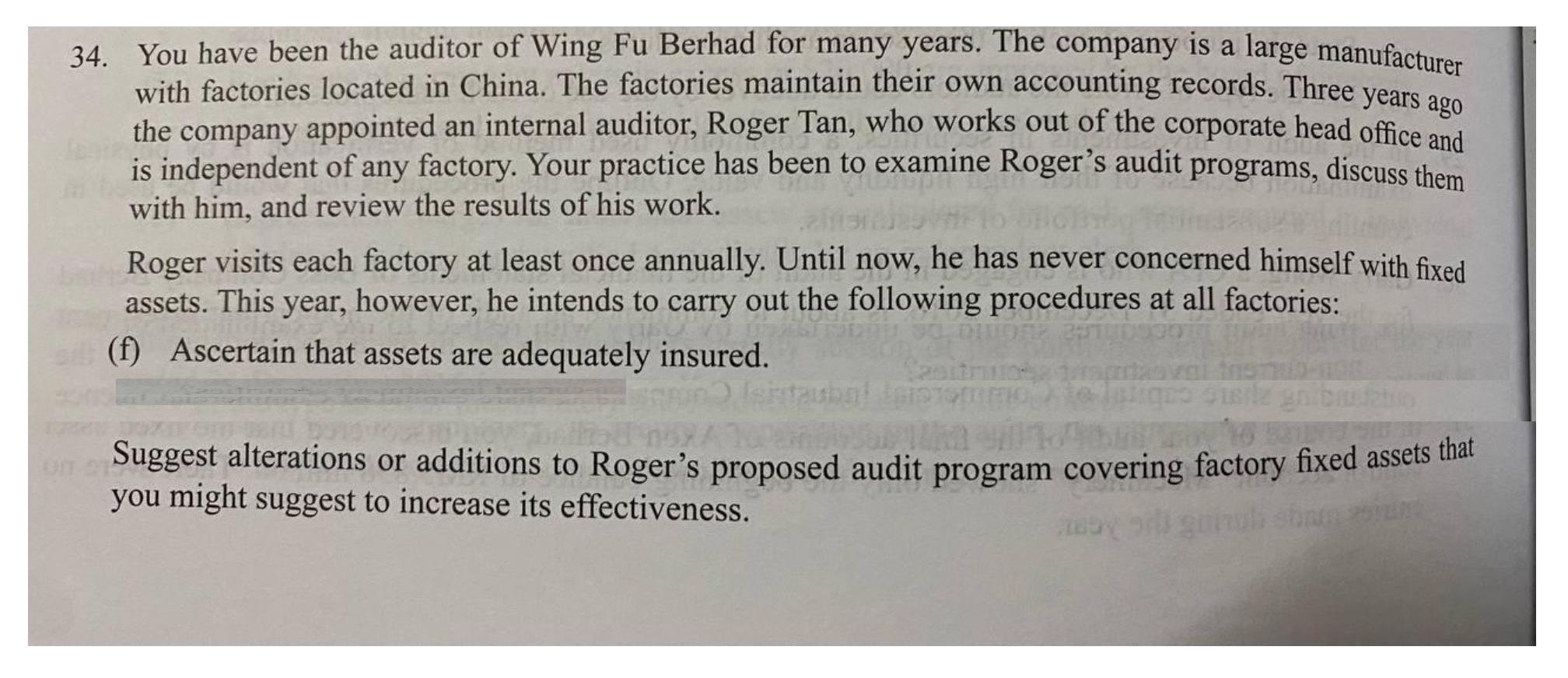 34.You have been the auditor of Wing Fu Berhad for many years. The company is a large manufacturerwith factories located in